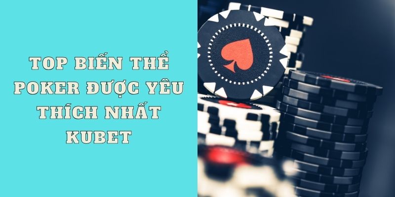 Top biến thể Poker được yêu thích nhất Kubet