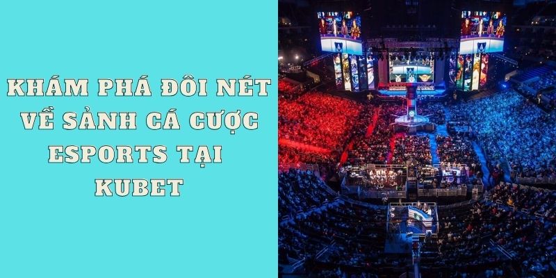 Khám phá đôi nét về sảnh cá cược Esports tại Kubet