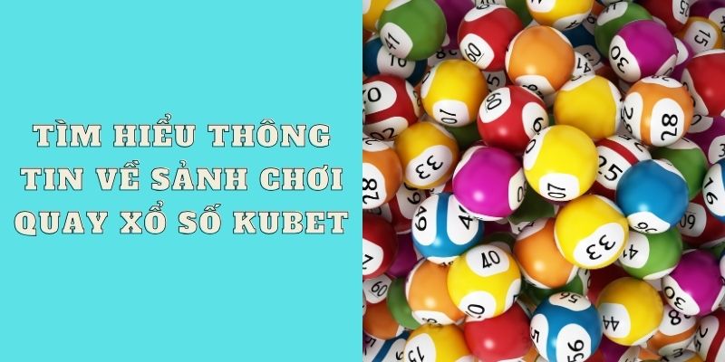 Tìm hiểu thông tin về sảnh chơi quay xổ số Kubet