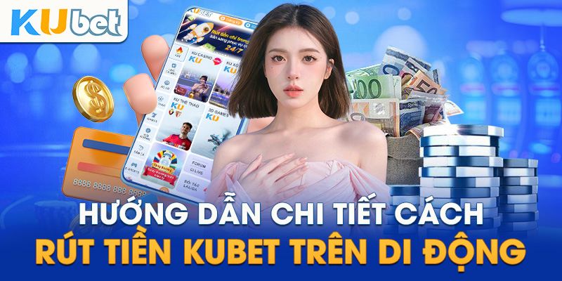 Hướng dẫn hội hội viên quy trình rút tiền Kubet chi tiết qua các bước