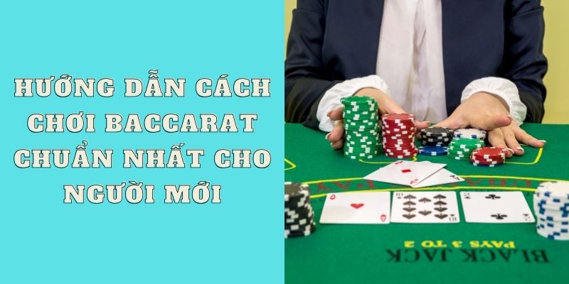 Hướng dẫn cách chơi Baccarat chuẩn nhất cho người mới