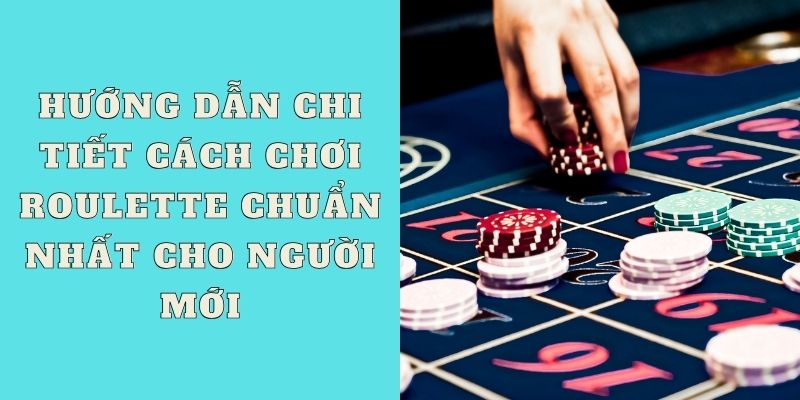 Hướng dẫn chi tiết cách chơi Roulette chuẩn nhất cho người mới