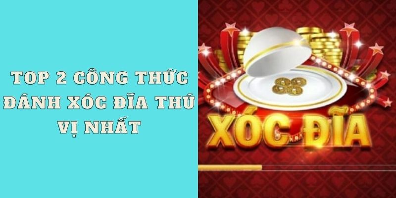 Top 2 công thức đánh xóc đĩa thú vị nhất