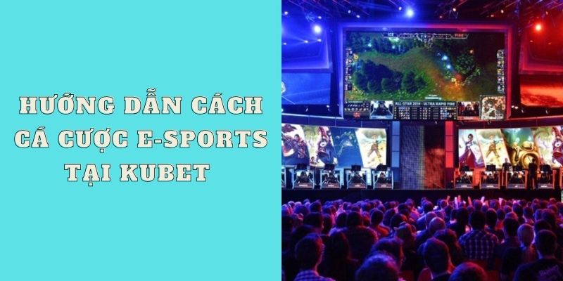 Hướng dẫn cách cá cược E-sports tại nhà cái Kubet 