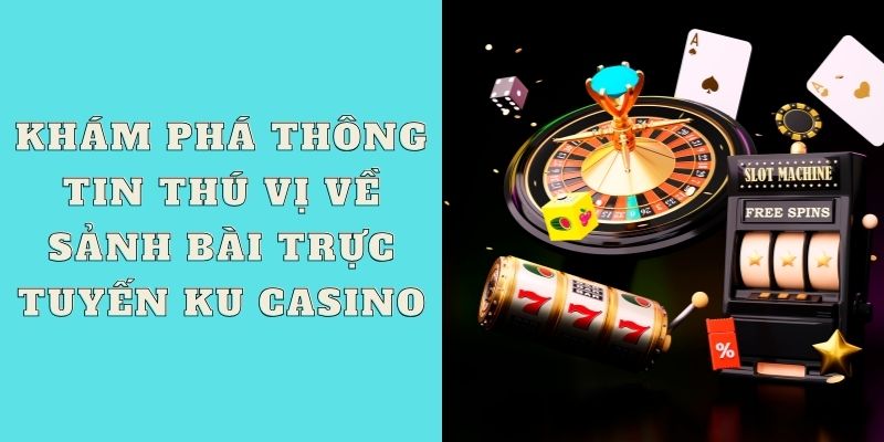 Khám phá thông tin thú vị về sảnh bài trực tuyến Ku casino