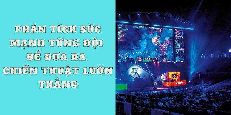 Phân tích sức mạnh từng đội tuyển để đưa ra chiến thuật cược E-sports luôn thắng