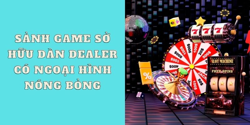 Sảnh game sở hữu dàn Dealer có ngoại hình nóng bỏng