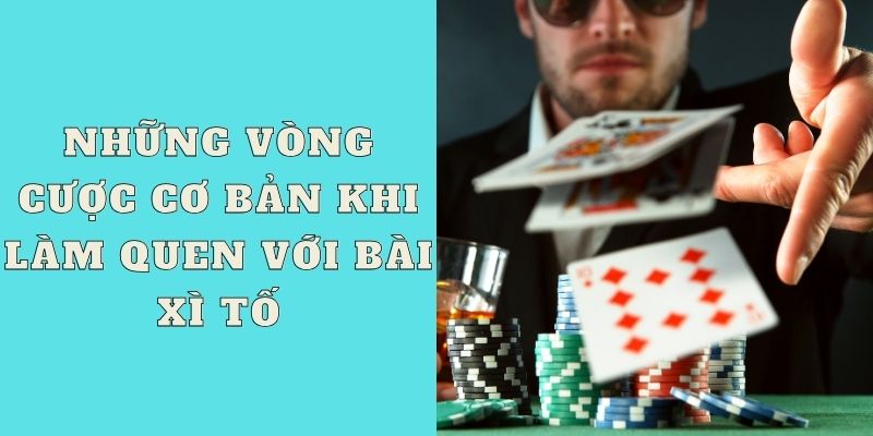 Những vòng cược cơ bản khi làm quen với bài xì tố