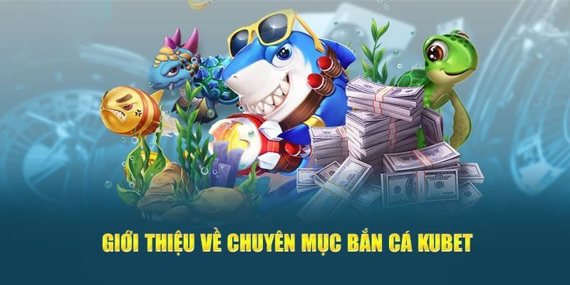 Khám phá sảnh săn cá trực tuyến đổi thưởng Kubet